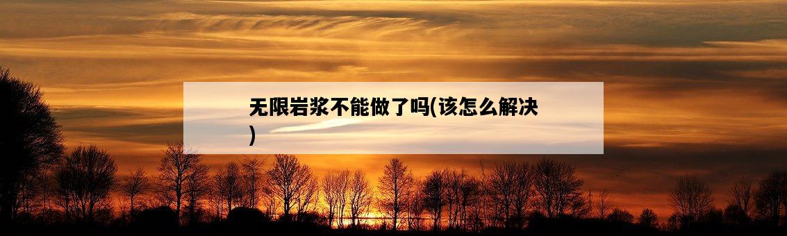 無限巖漿不能做了嗎，該怎么解決-圖1