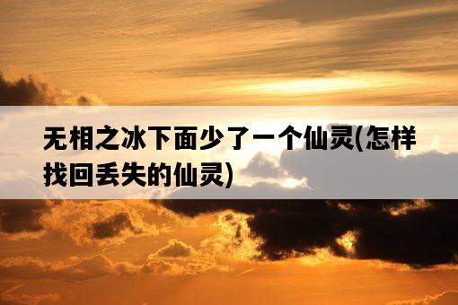 無相之冰下面少了一個仙靈，怎樣找回丟失的仙靈-圖1