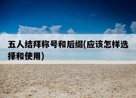 五人結拜稱號和后綴，應該怎樣選擇和使用-圖1