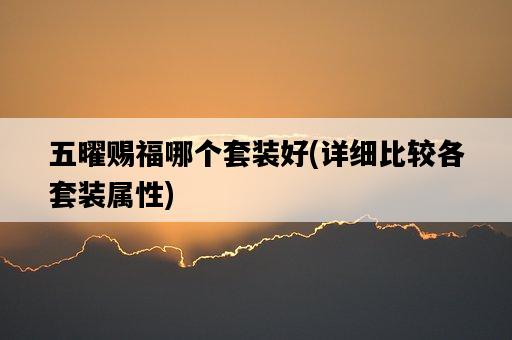 五曜賜福哪個套裝好，詳細比較各套裝屬性-圖1