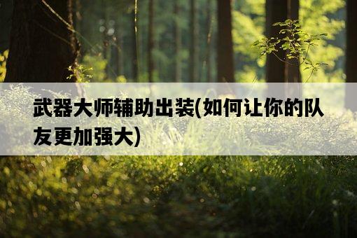 武器大師輔助出裝，如何讓你的隊友更加強大-圖1