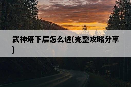 武神塔下層怎么進，完整攻略分享-圖1
