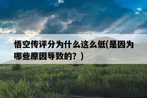 悟空傳評分為什么這么低，是因為哪些原因導致的？-圖1