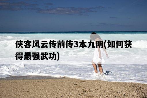 俠客風云傳前傳3本九陰，如何獲得最強武功-圖1
