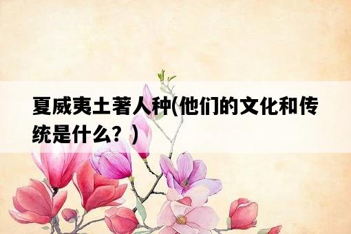 夏威夷土著人種，他們的文化和傳統是什么？-圖1
