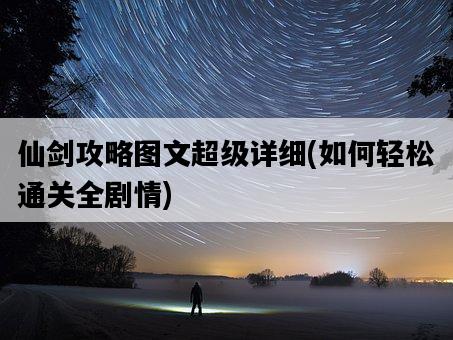 仙劍攻略圖文超級詳細，如何輕松通關全劇情-圖1