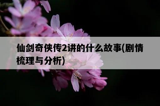 仙劍奇俠傳2講的什么故事，劇情梳理與分析-圖1
