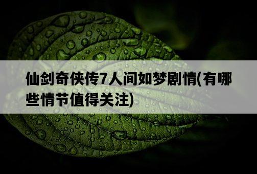 仙劍奇俠傳7人間如夢劇情，有哪些情節值得關注-圖1