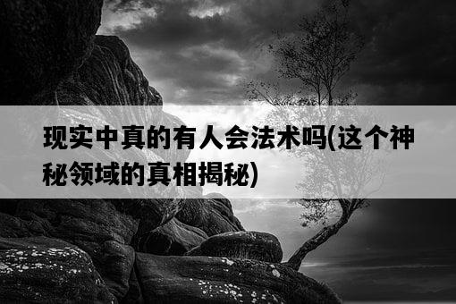 現實中真的有人會法術嗎，這個神秘領域的真相揭秘-圖1