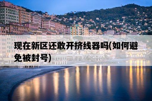 現在新區還敢開擠線器嗎，如何避免被封號-圖1