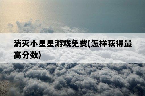 消滅小星星游戲免費，怎樣獲得最高分數-圖1