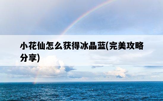小花仙怎么獲得冰晶藍，完美攻略分享-圖1