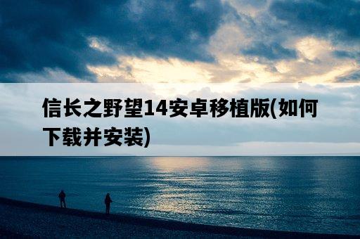 信長之野望14安卓移植版，如何下載并安裝-圖1