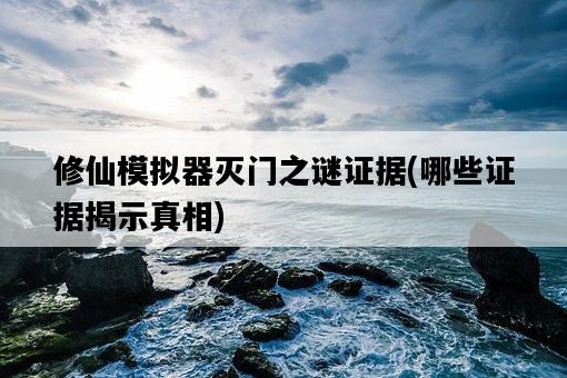 修仙模擬器滅門之謎證據，哪些證據揭示真相-圖1
