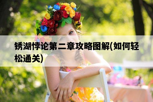 銹湖悖論第二章攻略圖解，如何輕松通關-圖1