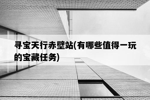 尋寶天行赤壁站，有哪些值得一玩的寶藏任務-圖1