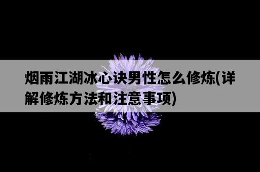 煙雨江湖冰心訣男性怎么修煉，詳解修煉方法和注意事項-圖1