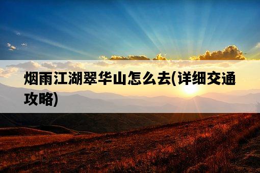 煙雨江湖翠華山怎么去，詳細交通攻略-圖1