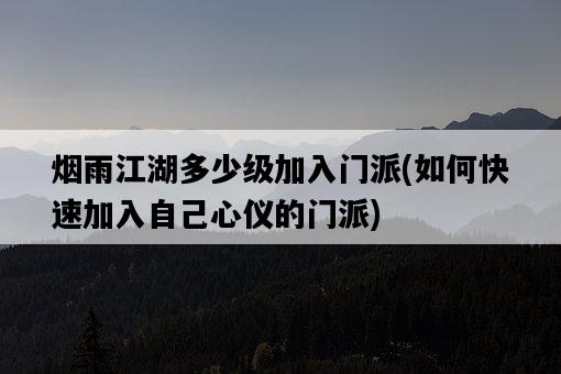 煙雨江湖多少級加入門派，如何快速加入自己心儀的門派-圖1