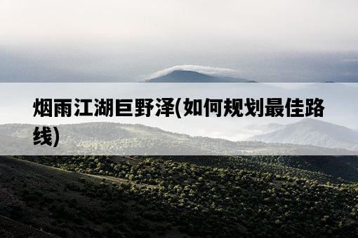煙雨江湖巨野澤，如何規劃最佳路線-圖1
