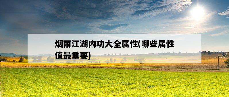 煙雨江湖內功大全屬性，哪些屬性值最重要-圖1