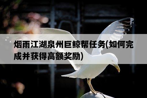 煙雨江湖泉州巨鯨幫任務，如何完成并獲得高額獎勵-圖1