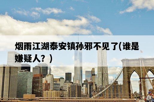 煙雨江湖泰安鎮孫邪不見了，誰是嫌疑人？-圖1