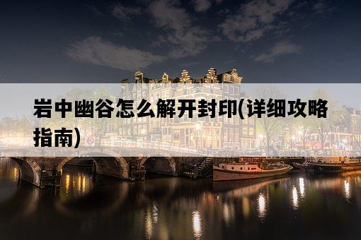 巖中幽谷怎么解開封印，詳細攻略指南-圖1