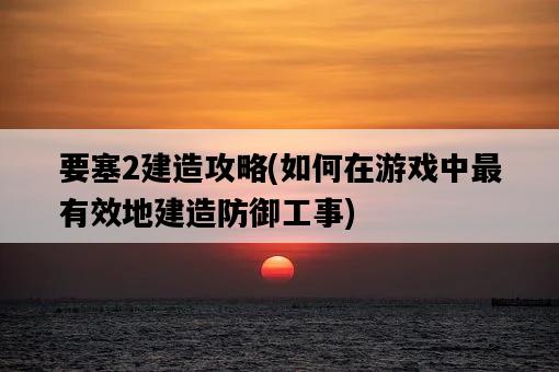 要塞2建造攻略，如何在游戲中最有效地建造防御工事-圖1