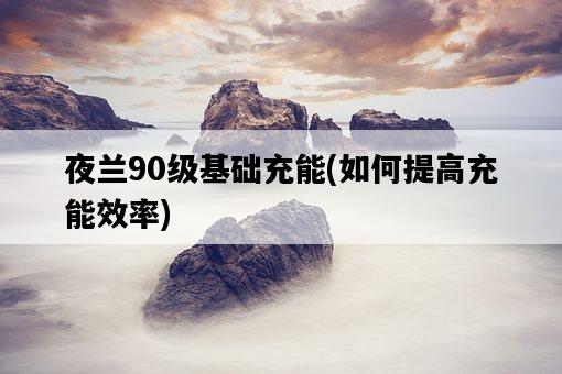 夜蘭90級基礎充能，如何提高充能效率-圖1