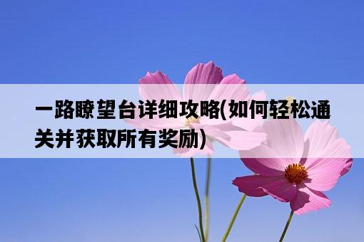 一路瞭望臺詳細攻略，如何輕松通關并獲取所有獎勵-圖1