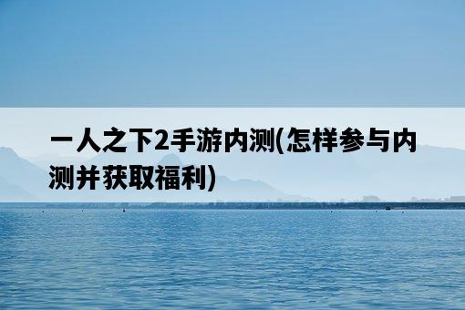 一人之下2手游內測，怎樣參與內測并獲取福利-圖1