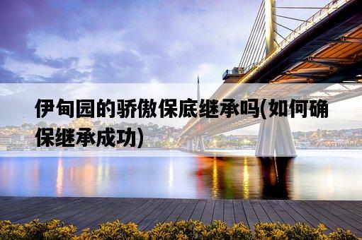 伊甸園的驕傲保底繼承嗎，如何確保繼承成功-圖1