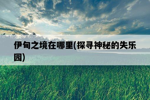 伊甸之境在哪里，探尋神秘的失樂園-圖1