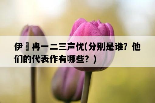 伊弉冉一二三聲優，分別是誰？他們的代表作有哪些？-圖1