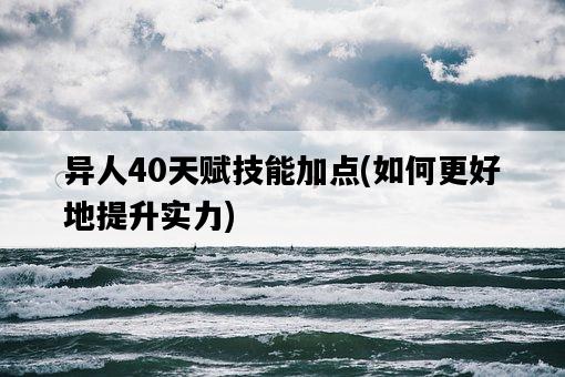 異人40天賦技能加點，如何更好地提升實力-圖1