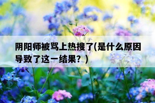 陰陽師被罵上熱搜了，是什么原因導致了這一結果？-圖1