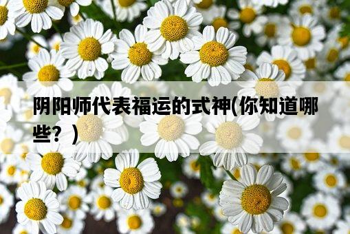 陰陽師代表福運的式神，你知道哪些？-圖1