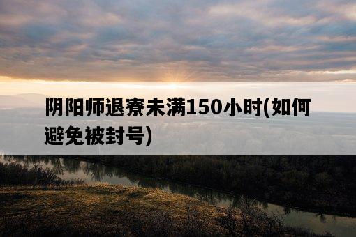 陰陽師退寮未滿150小時，如何避免被封號-圖1