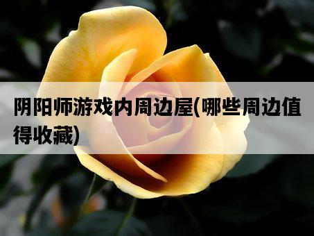 陰陽師游戲內周邊屋，哪些周邊值得收藏-圖1