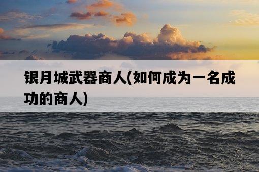 銀月城武器商人，如何成為一名成功的商人-圖1