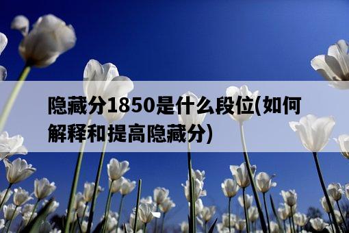 隱藏分1850是什么段位，如何解釋和提高隱藏分-圖1