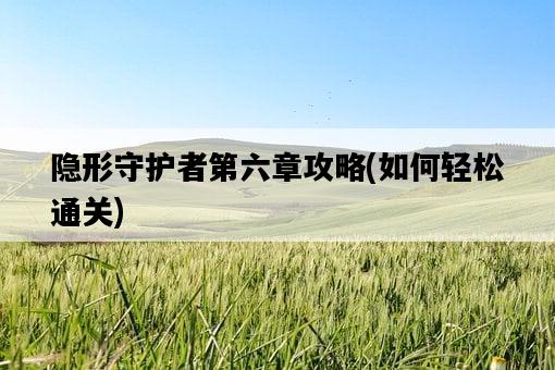隱形守護者第六章攻略，如何輕松通關-圖1