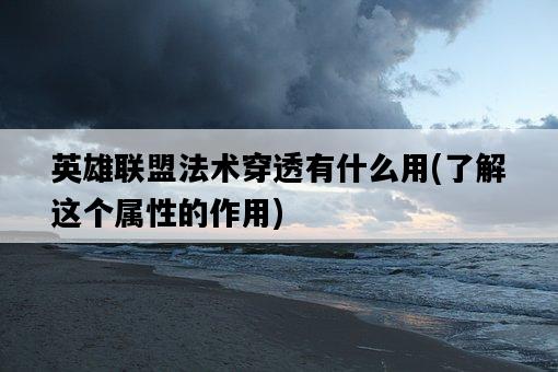 英雄聯盟法術穿透有什么用，了解這個屬性的作用-圖1