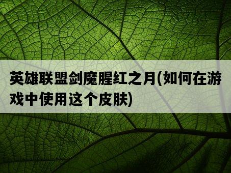英雄聯盟劍魔腥紅之月，如何在游戲中使用這個皮膚-圖1