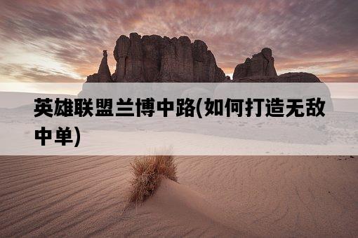 英雄聯盟蘭博中路，如何打造無敵中單-圖1