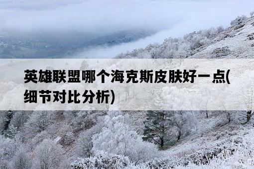 英雄聯盟哪個海克斯皮膚好一點，細節對比分析-圖1