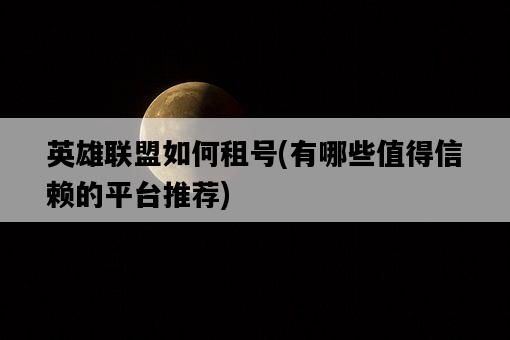 英雄聯盟如何租號，有哪些值得信賴的平臺推薦-圖1