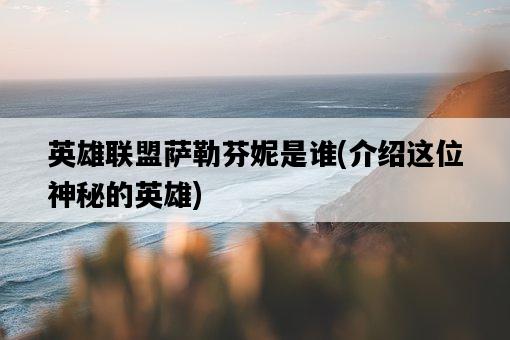 英雄聯盟薩勒芬妮是誰，介紹這位神秘的英雄-圖1