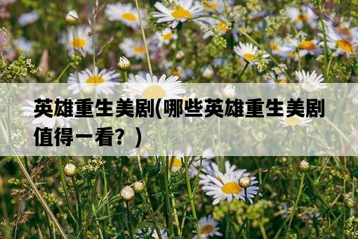 英雄重生美劇，哪些英雄重生美劇值得一看？-圖1